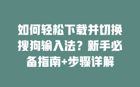 如何轻松下载并切换搜狗输入法？新手必备指南+步骤详解 二
