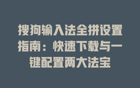 搜狗输入法全拼设置指南:快速下载与一键配置两大法宝 搜狗输入法全拼设置指南:快速下载与一键配置两大法宝 二