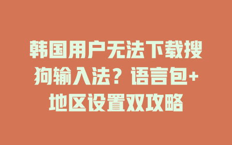 韩国用户无法下载搜狗输入法?语言包+地区设置双攻略 韩国用户无法下载搜狗输入法?语言包+地区设置双攻略 二