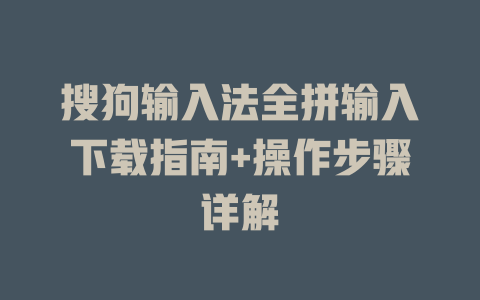 搜狗输入法全拼输入下载指南+操作步骤详解 搜狗输入法全拼输入下载指南+操作步骤详解 二