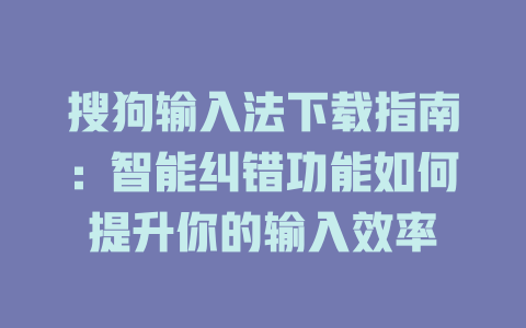 搜狗输入法下载指南：智能纠错功能如何提升你的输入效率 二