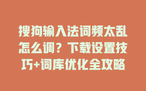 搜狗输入法词频太乱怎么调？下载设置技巧+词库优化全攻略 二