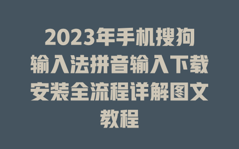 2023年手机搜狗输入法拼音输入下载安装全流程详解图文教程 二